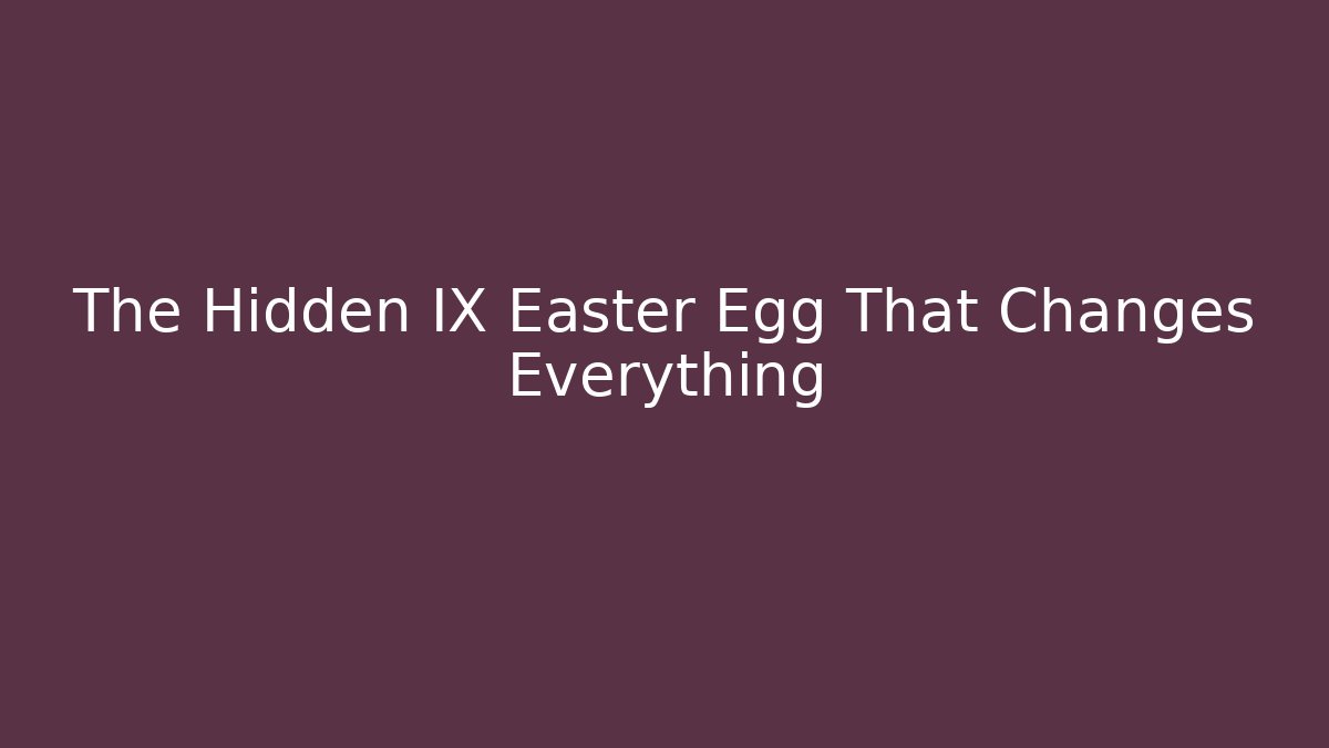 The Hidden IX Easter Egg That Changes Everything