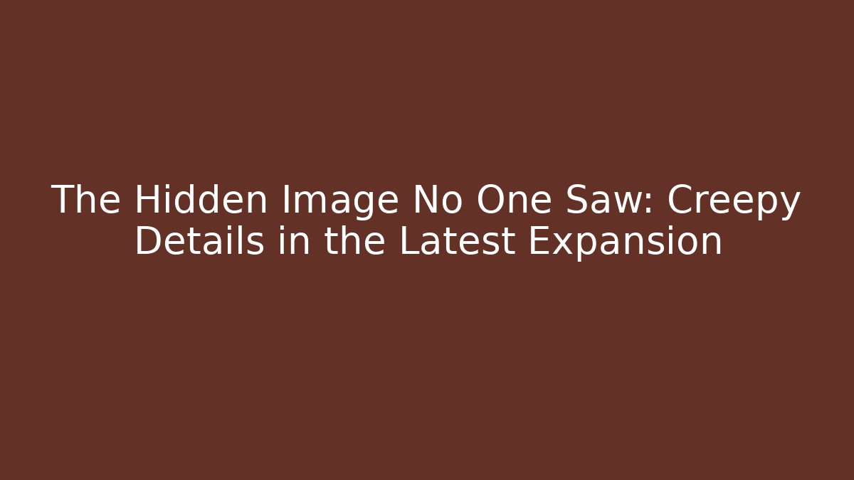 The Hidden Image No One Saw: Creepy Details in the Latest Expansion
