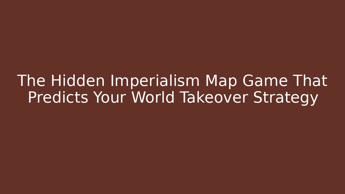 The Hidden Imperialism Map Game That Predicts Your World Takeover Strategy