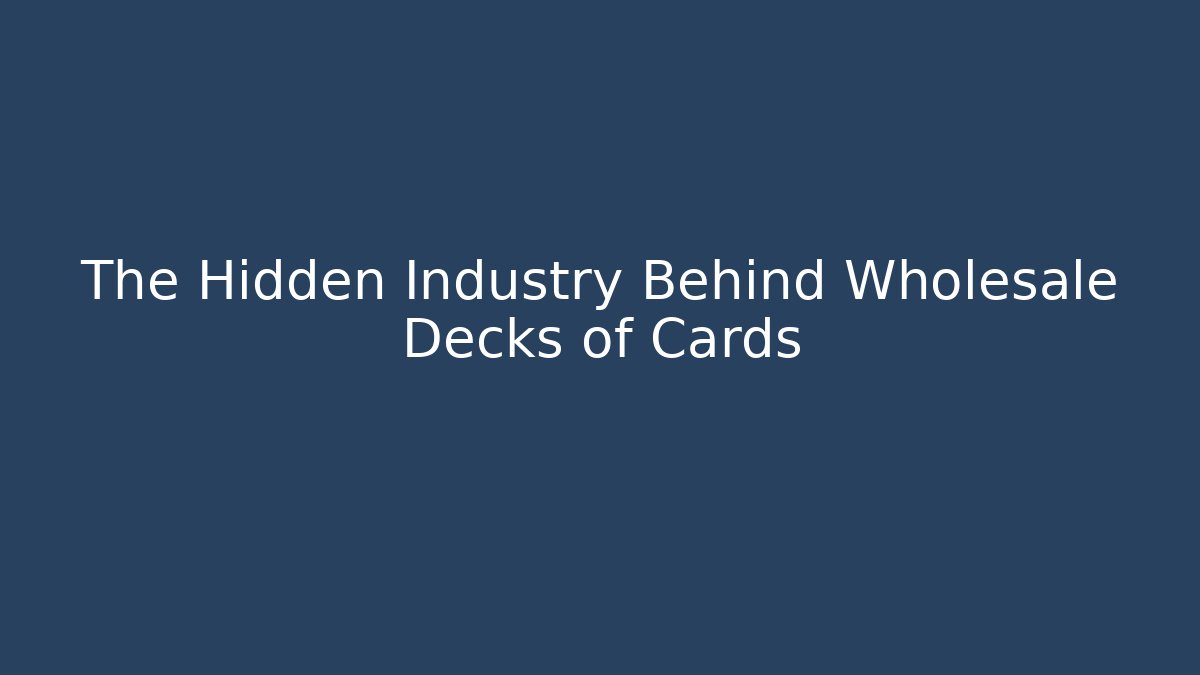 The Hidden Industry Behind Wholesale Decks of Cards