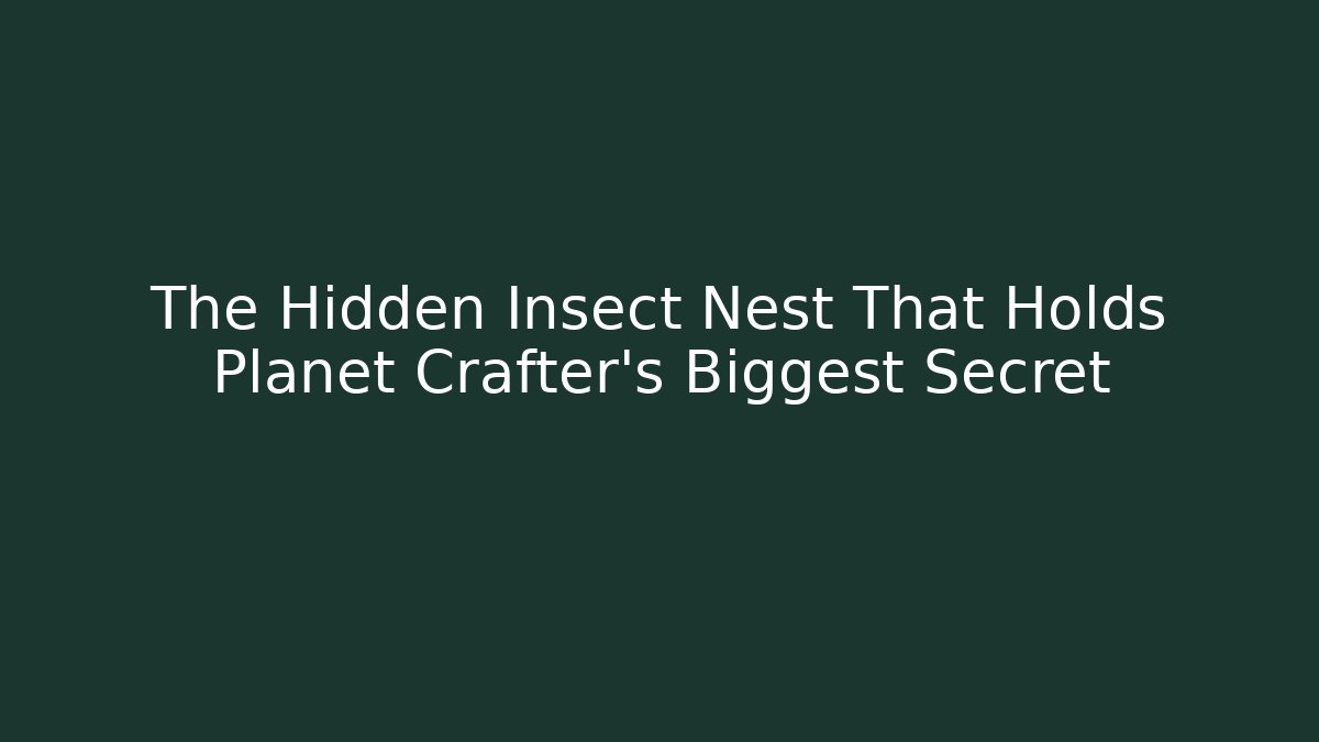 The Hidden Insect Nest That Holds Planet Crafter's Biggest Secret