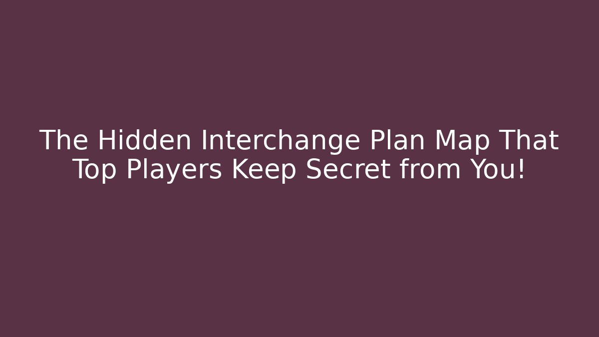 The Hidden Interchange Plan Map That Top Players Keep Secret from You!