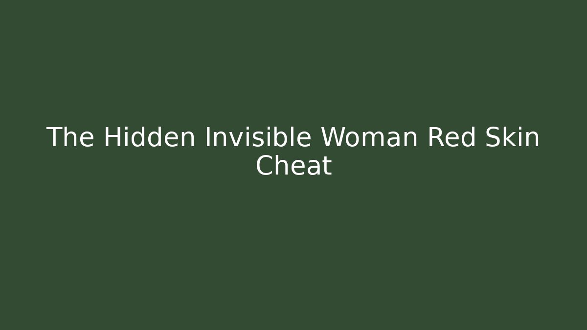 The Hidden Invisible Woman Red Skin Cheat
