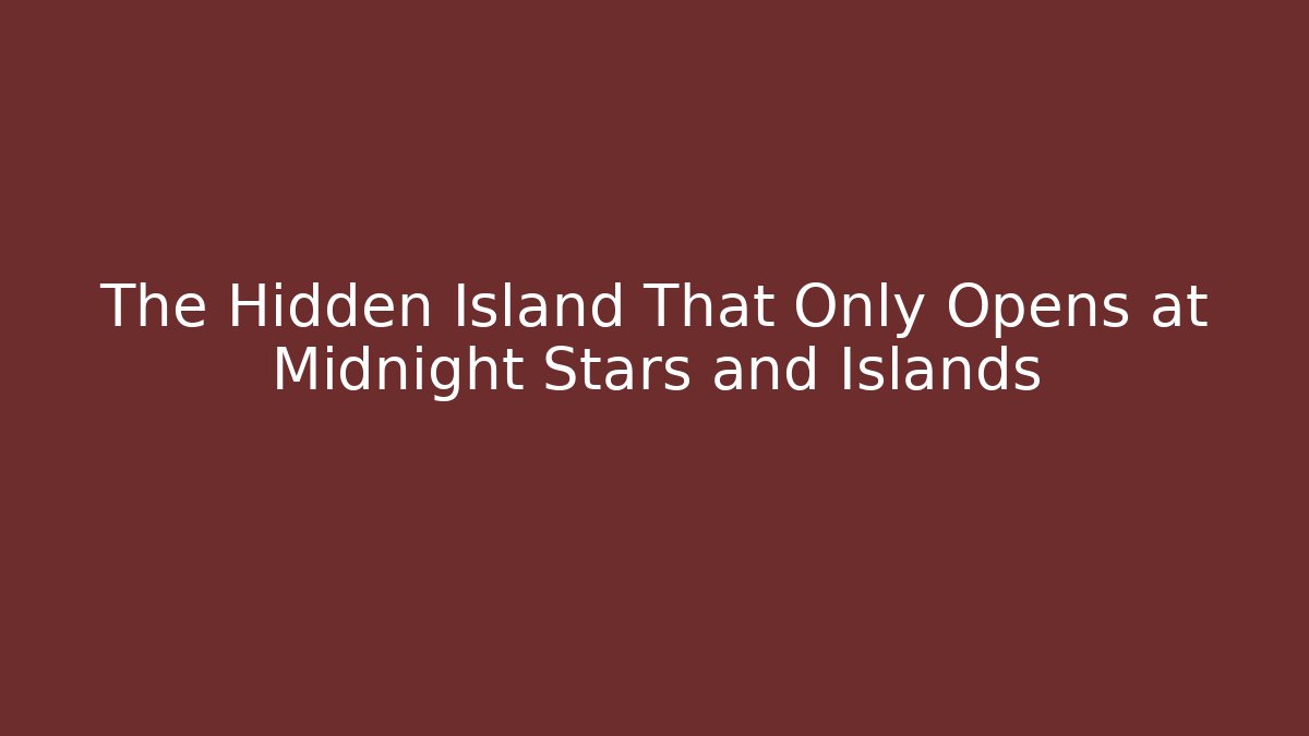 The Hidden Island That Only Opens at Midnight Stars and Islands