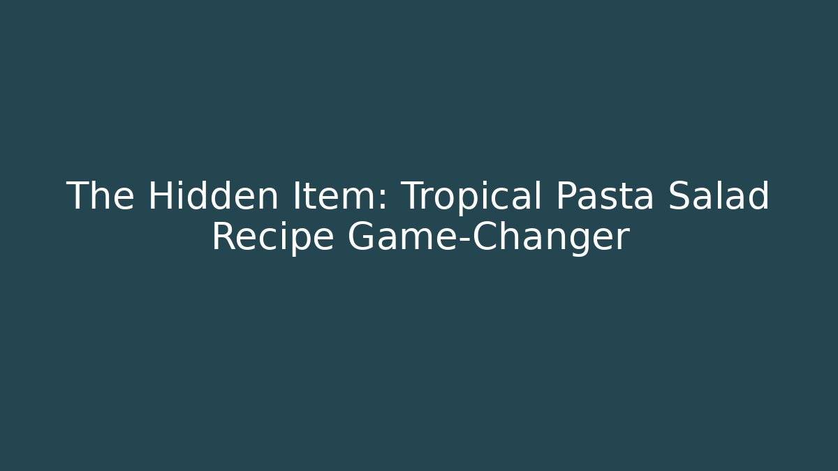 The Hidden Item: Tropical Pasta Salad Recipe Game-Changer