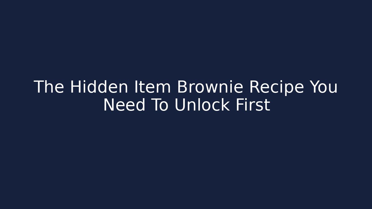 The Hidden Item Brownie Recipe You Need To Unlock First