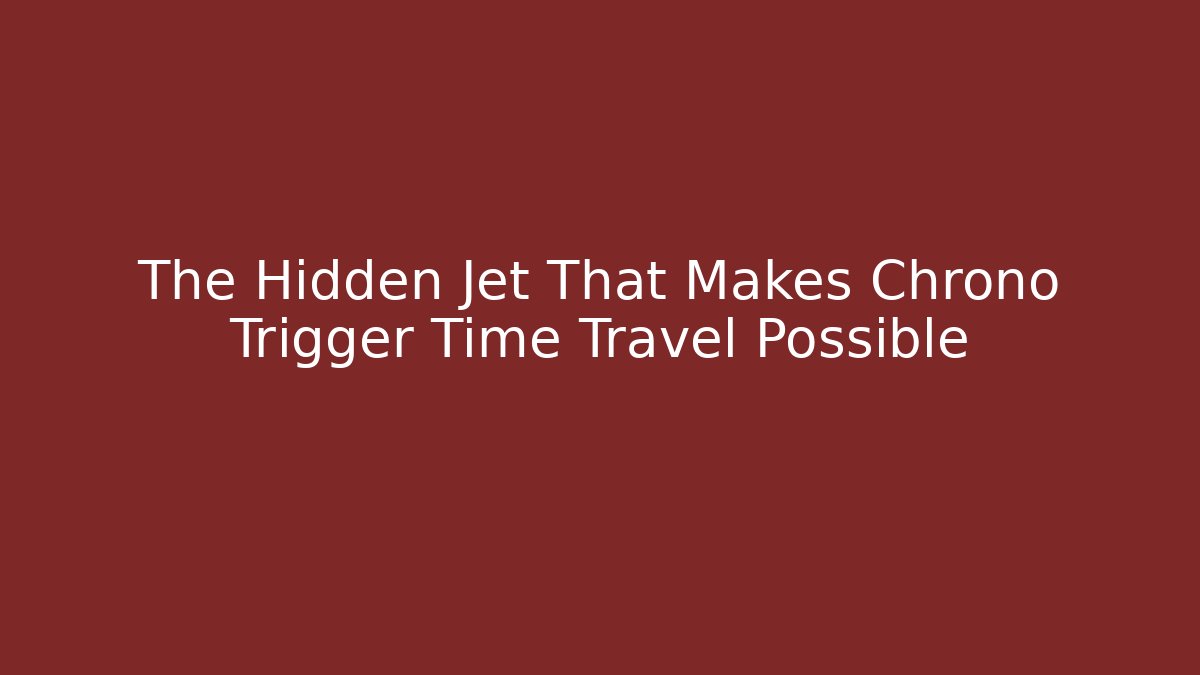 The Hidden Jet That Makes Chrono Trigger Time Travel Possible