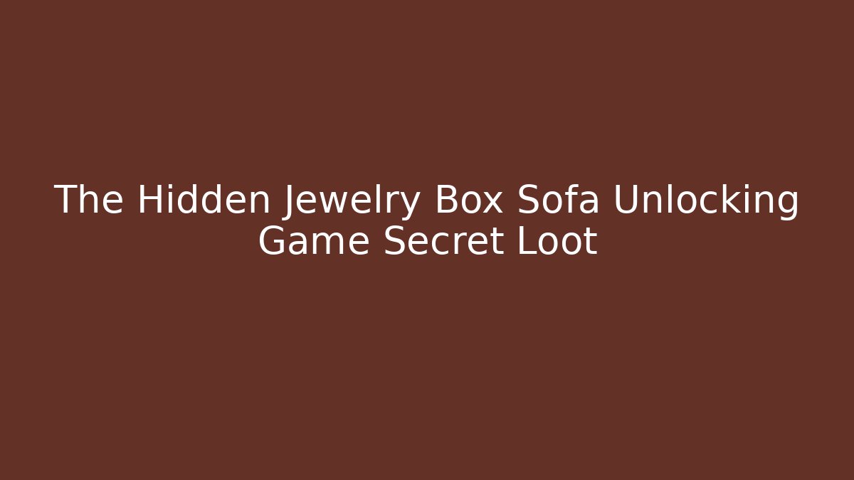 The Hidden Jewelry Box Sofa Unlocking Game Secret Loot