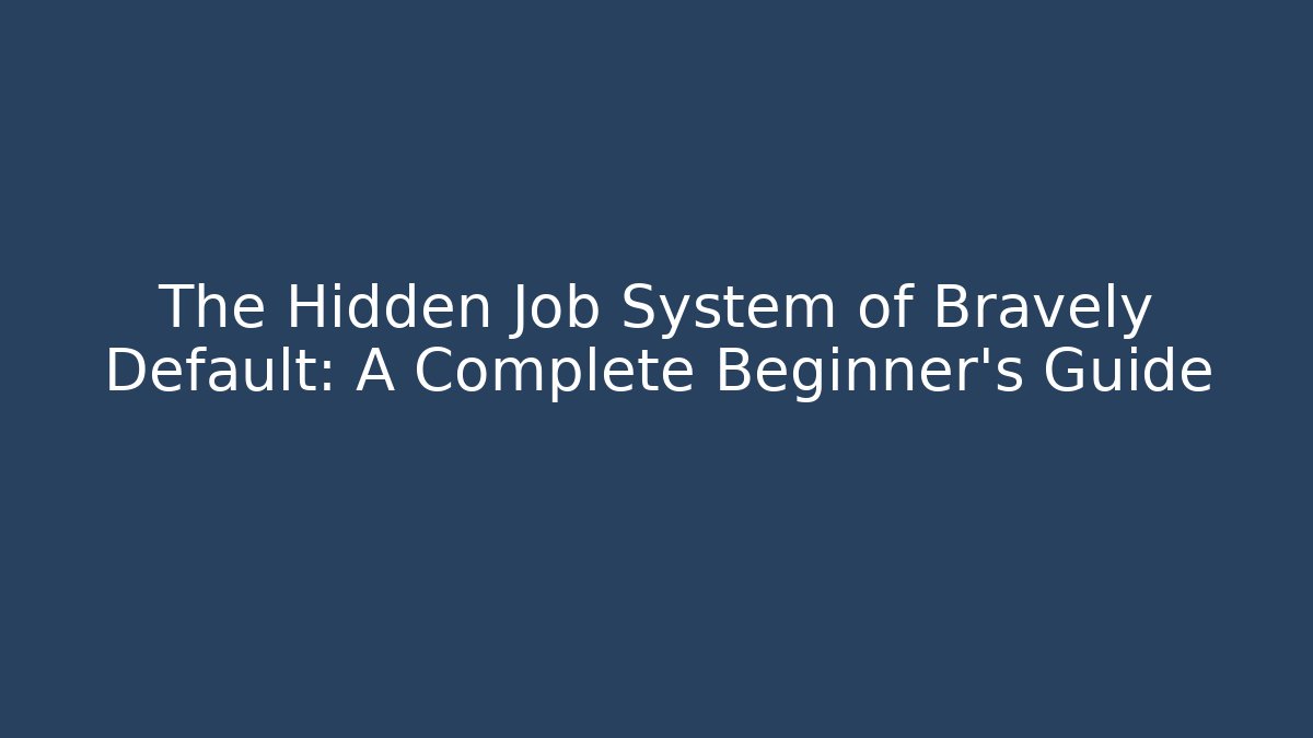 The Hidden Job System of Bravely Default: A Complete Beginner's Guide