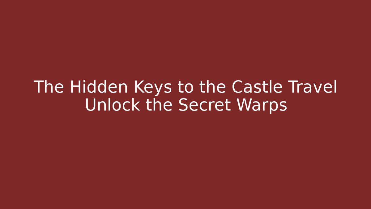 The Hidden Keys to the Castle Travel Unlock the Secret Warps