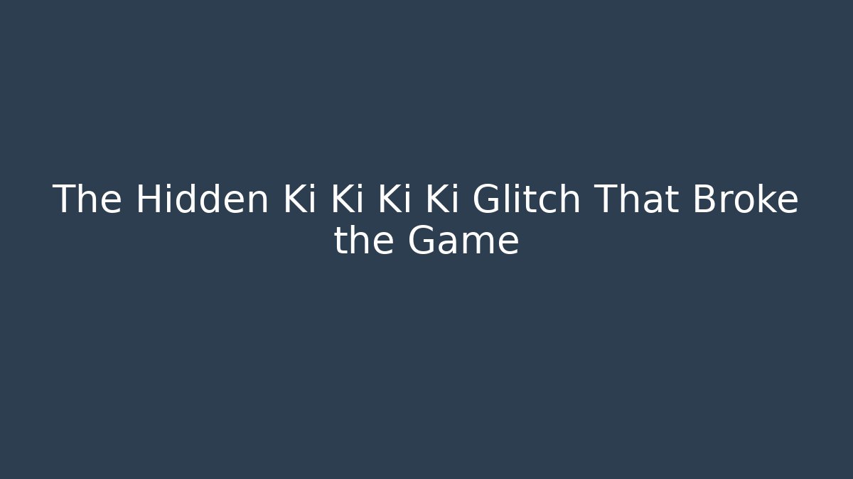 The Hidden Ki Ki Ki Ki Glitch That Broke the Game