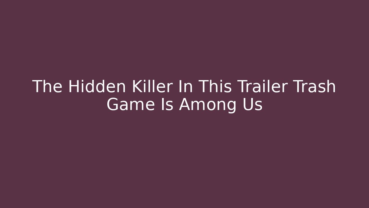 The Hidden Killer In This Trailer Trash Game Is Among Us