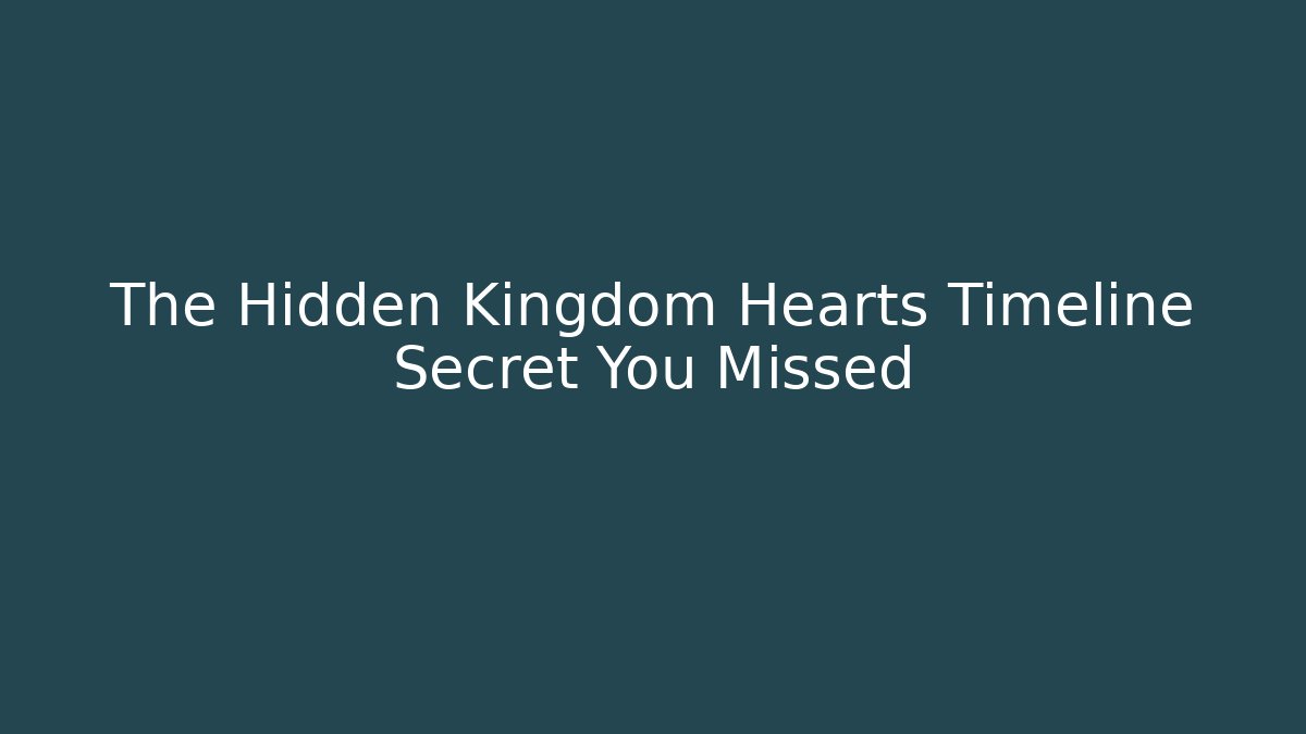 The Hidden Kingdom Hearts Timeline Secret You Missed