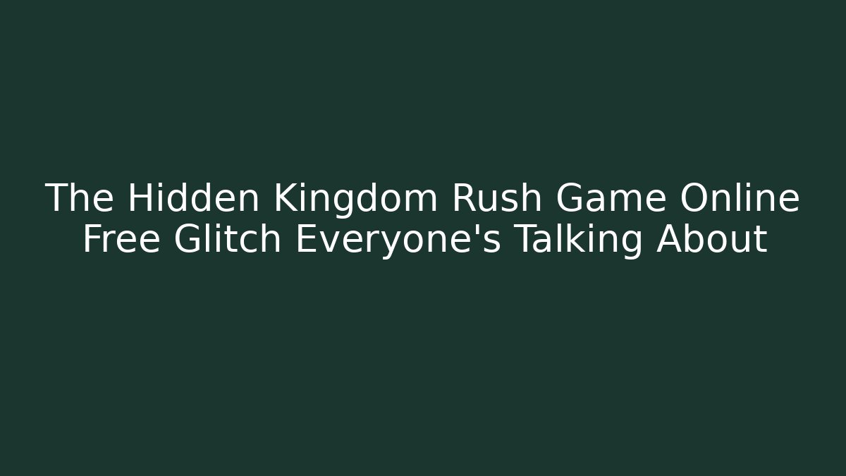 The Hidden Kingdom Rush Game Online Free Glitch Everyone's Talking About