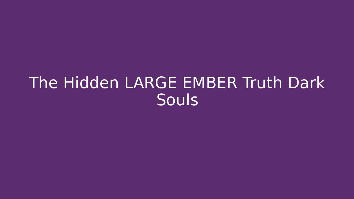 The Hidden LARGE EMBER Truth Dark Souls - Critter Realm
