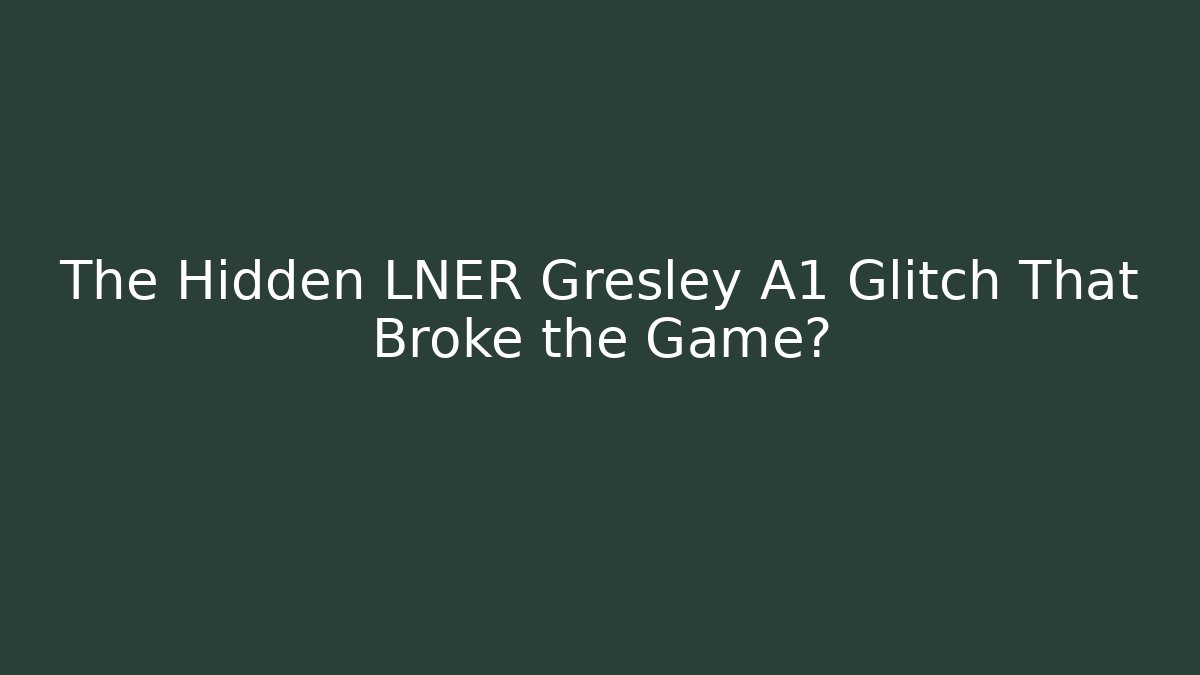 The Hidden LNER Gresley A1 Glitch That Broke the Game?