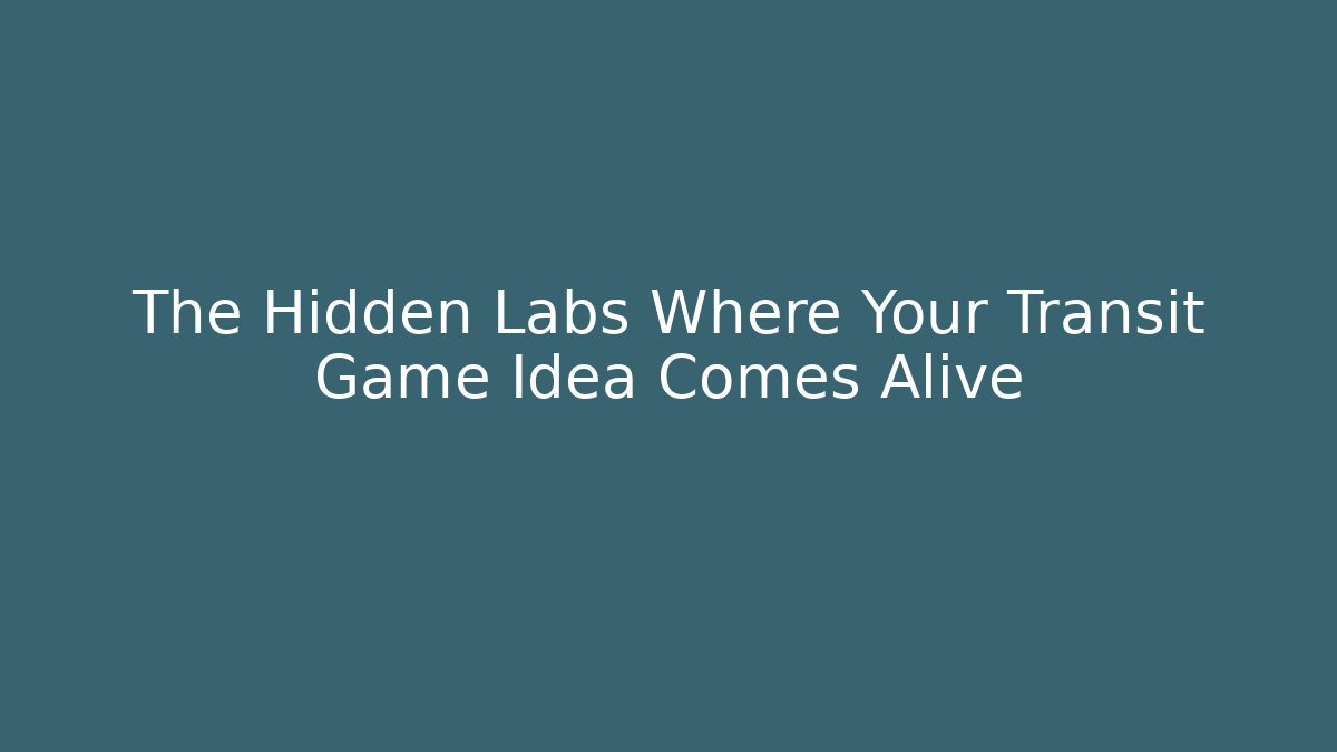 The Hidden Labs Where Your Transit Game Idea Comes Alive