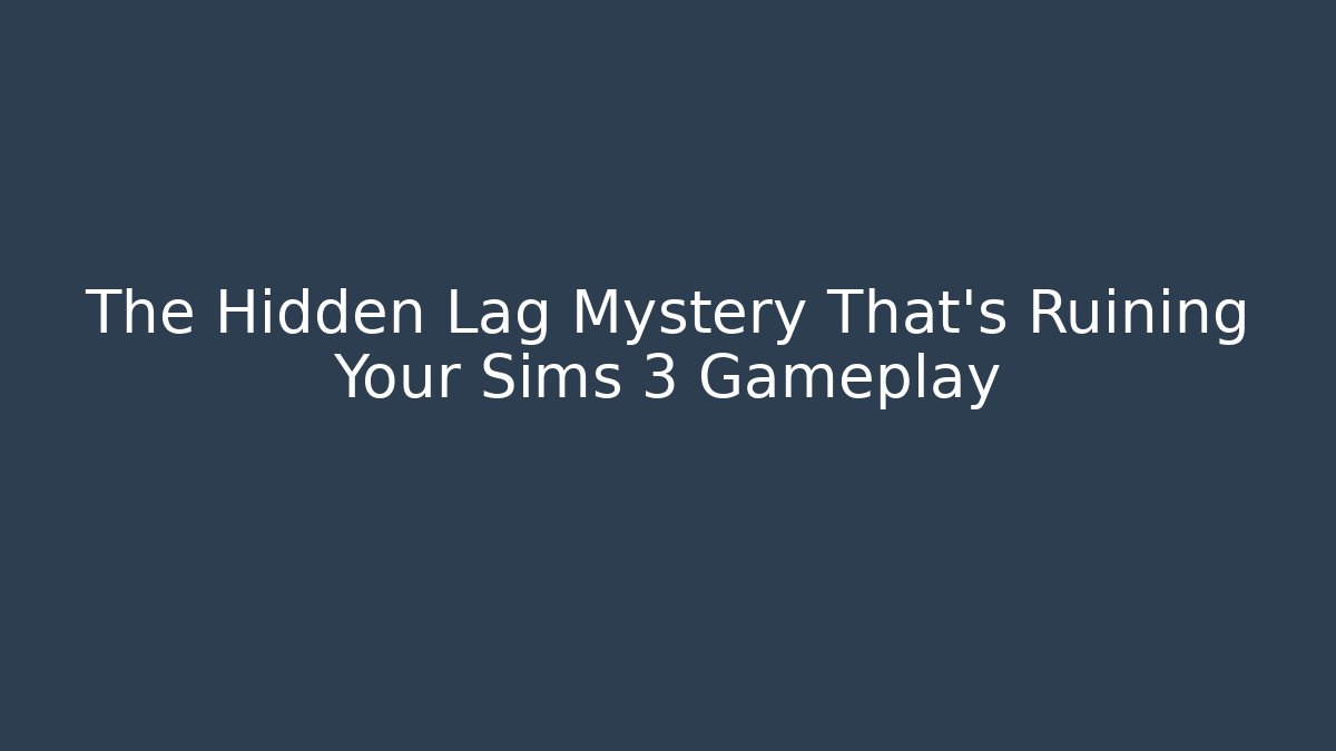 The Hidden Lag Mystery That's Ruining Your Sims 3 Gameplay - Critter Realm