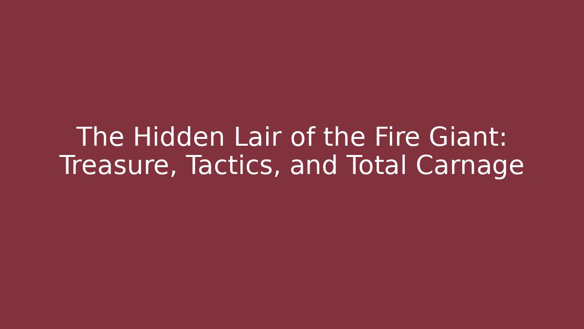 The Hidden Lair of the Fire Giant: Treasure, Tactics, and Total Carnage