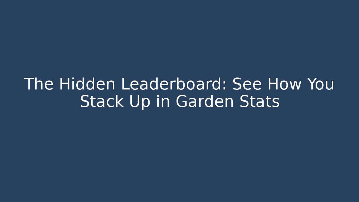 The Hidden Leaderboard: See How You Stack Up in Garden Stats