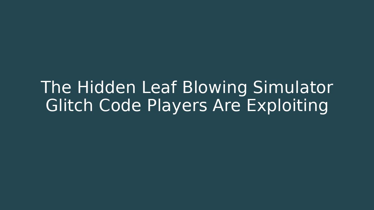 The Hidden Leaf Blowing Simulator Glitch Code Players Are Exploiting
