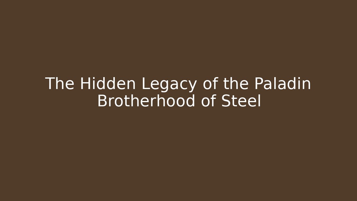 The Hidden Legacy of the Paladin Brotherhood of Steel