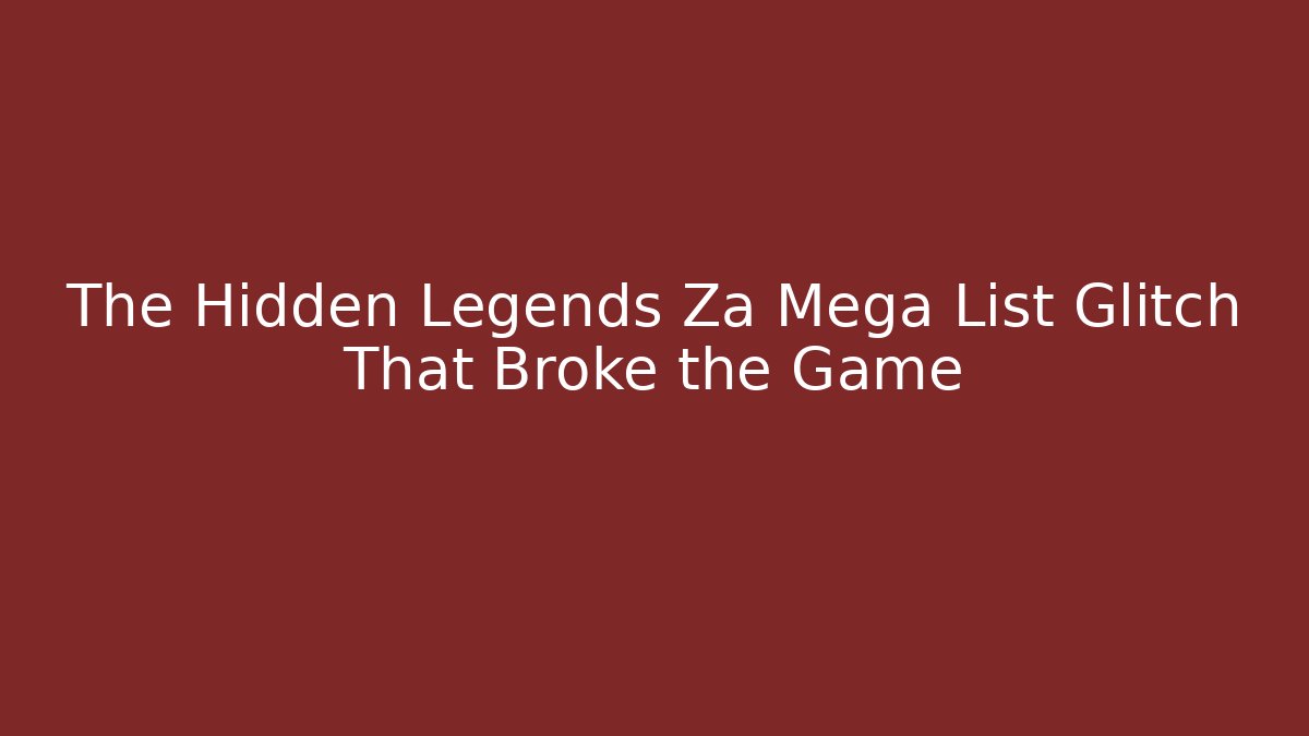 The Hidden Legends Za Mega List Glitch That Broke the Game