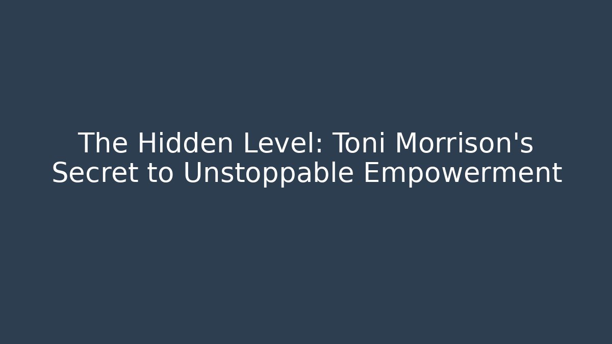 The Hidden Level: Toni Morrison's Secret to Unstoppable Empowerment
