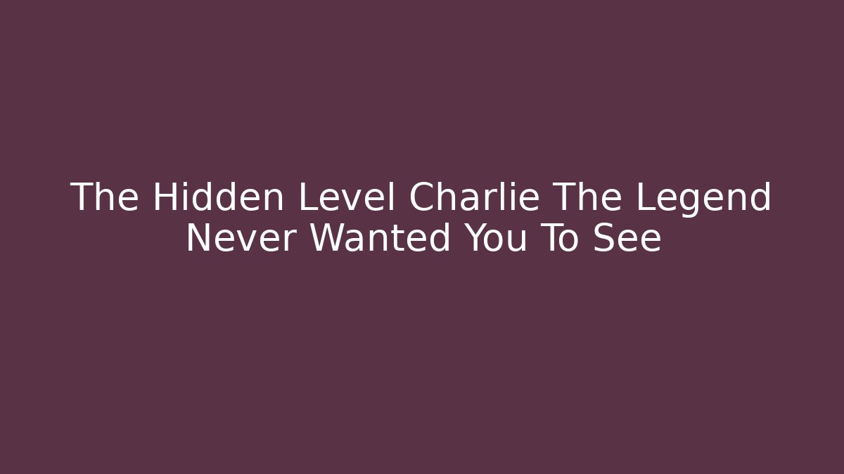 The Hidden Level Charlie The Legend Never Wanted You To See