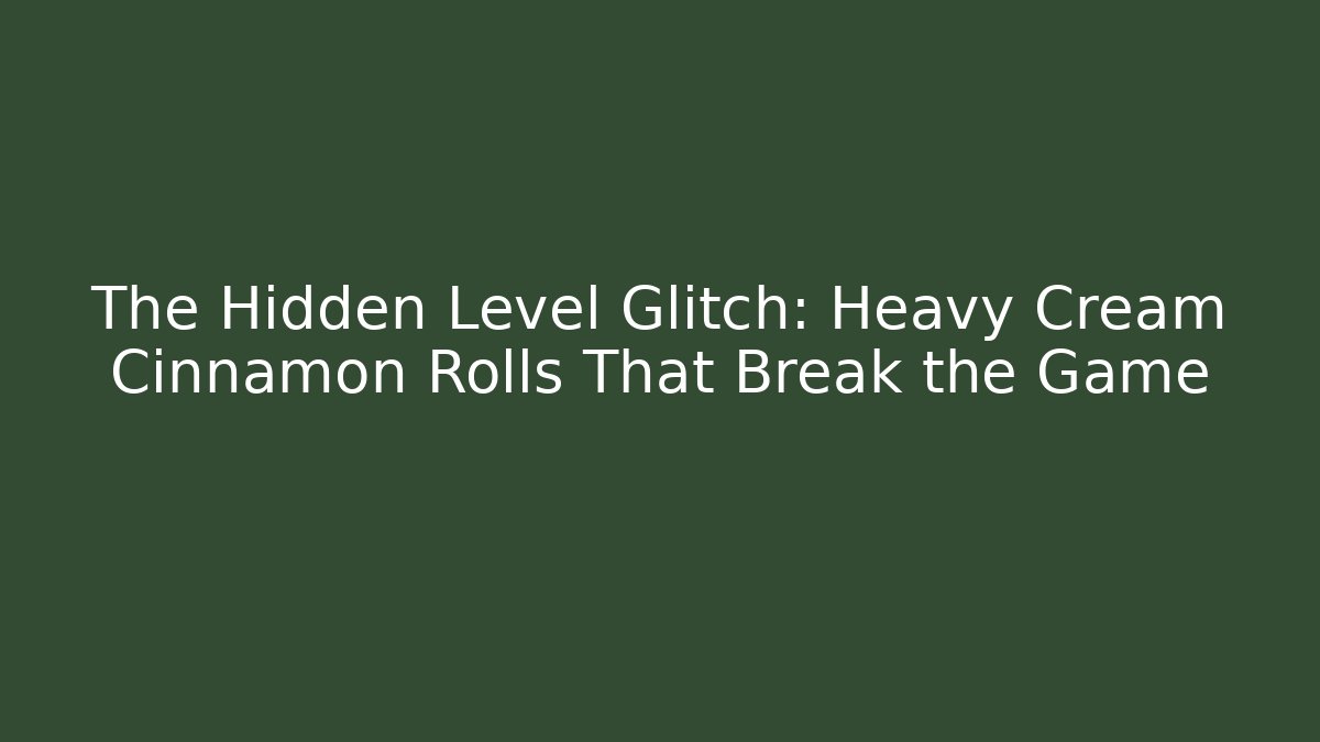 The Hidden Level Glitch: Heavy Cream Cinnamon Rolls That Break the Game