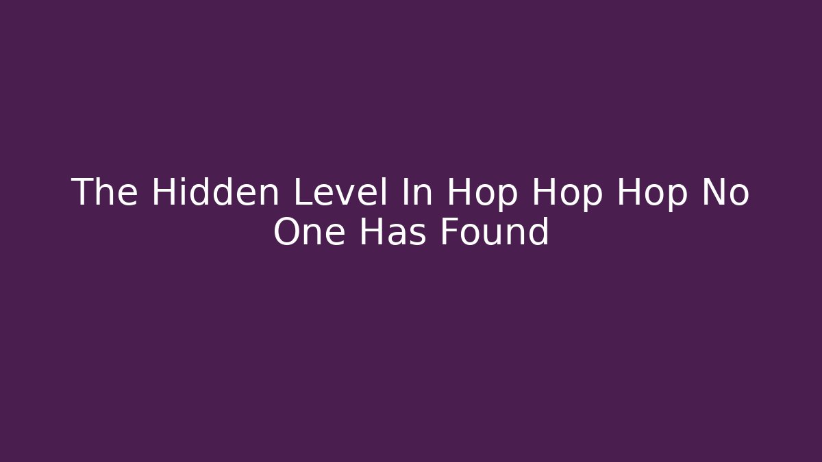 The Hidden Level In Hop Hop Hop No One Has Found