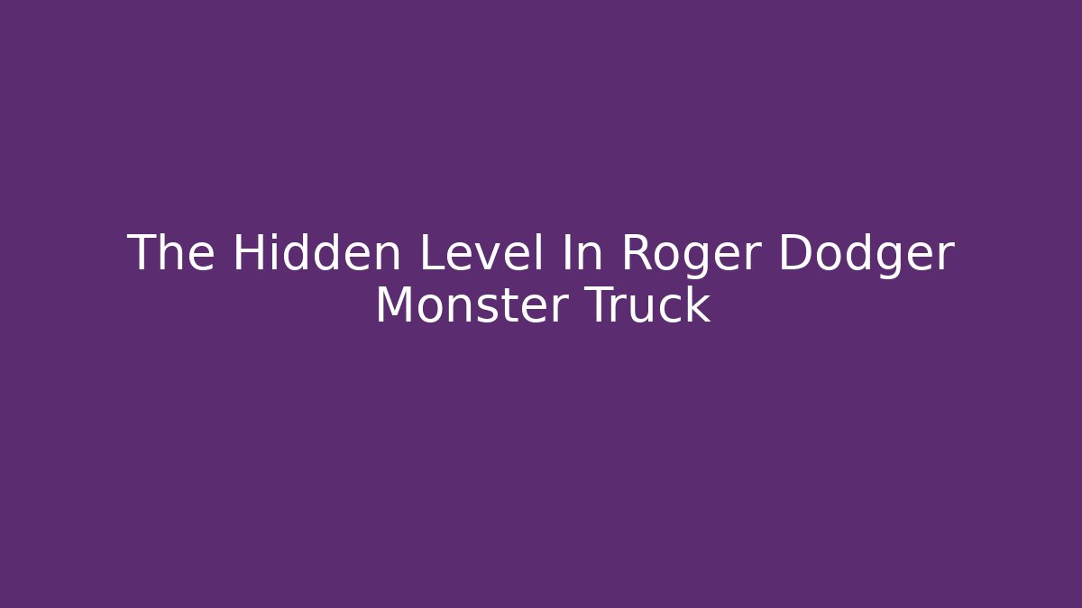The Hidden Level In Roger Dodger Monster Truck