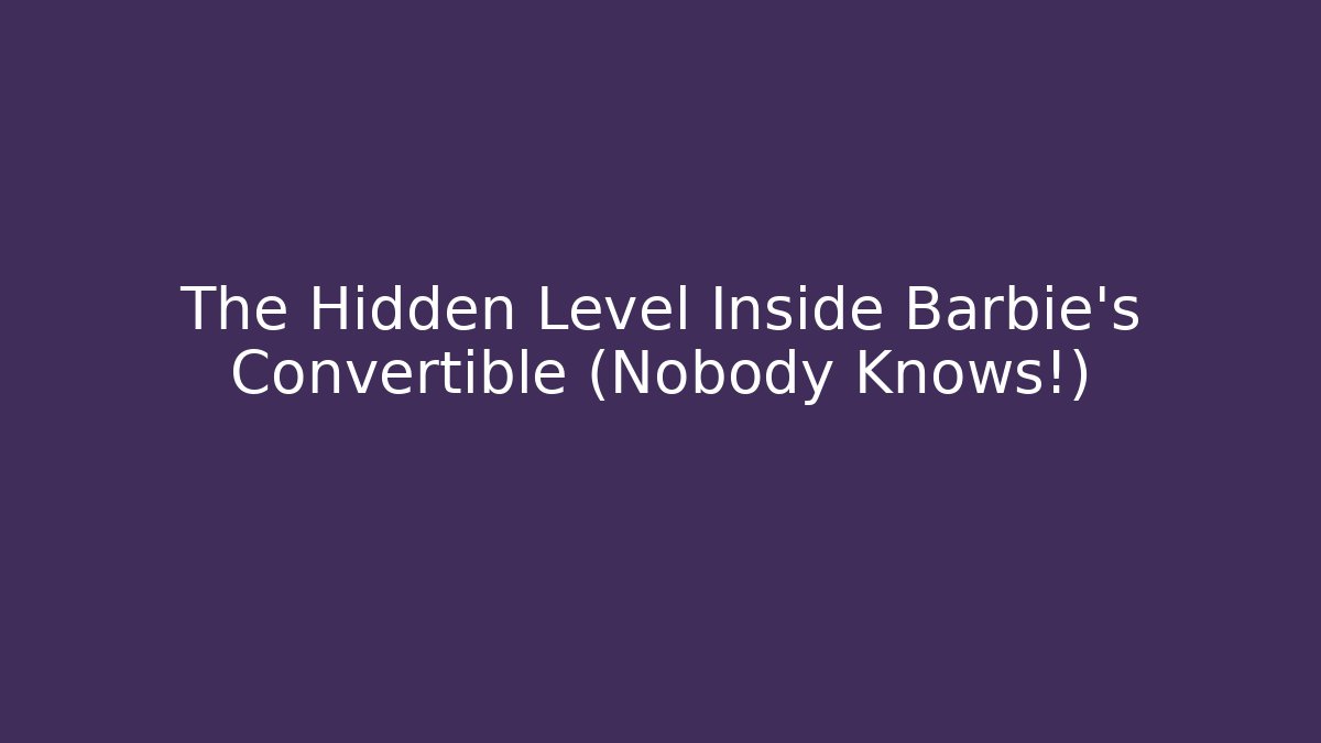 The Hidden Level Inside Barbie's Convertible (Nobody Knows!)