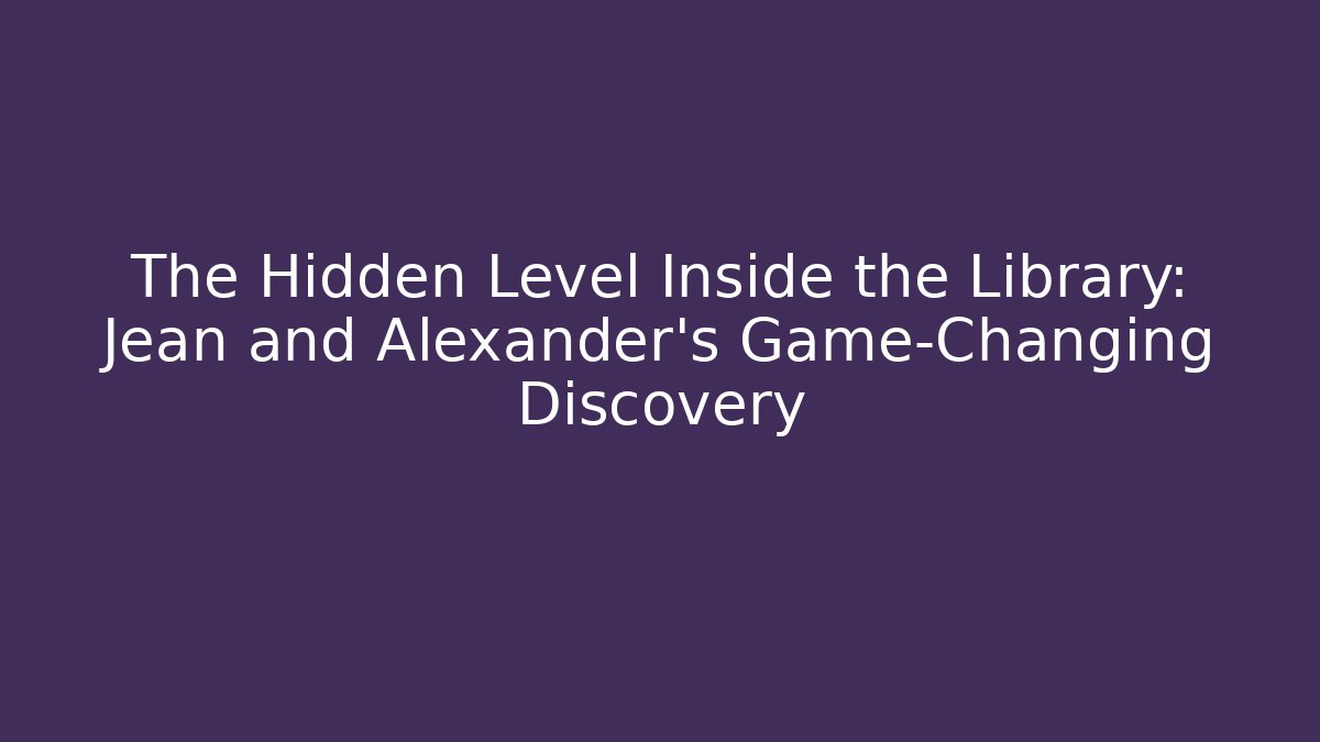 The Hidden Level Inside the Library: Jean and Alexander's Game-Changing Discovery