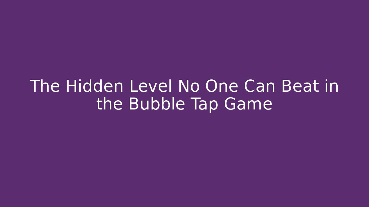 The Hidden Level No One Can Beat in the Bubble Tap Game