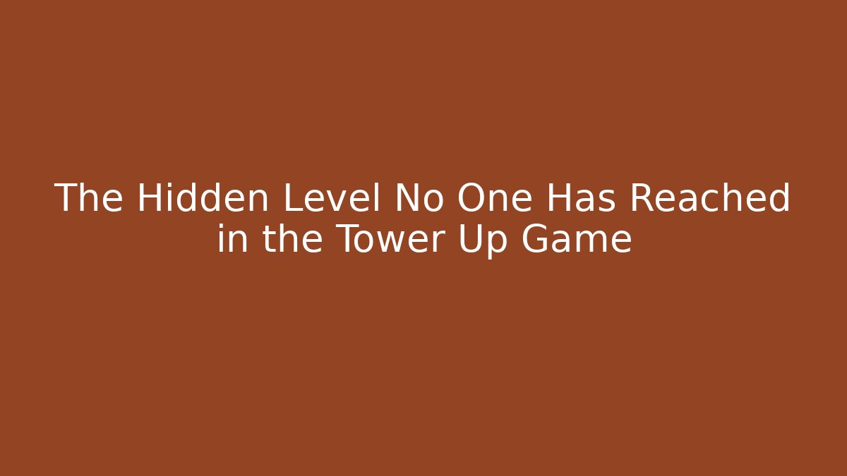 The Hidden Level No One Has Reached in the Tower Up Game