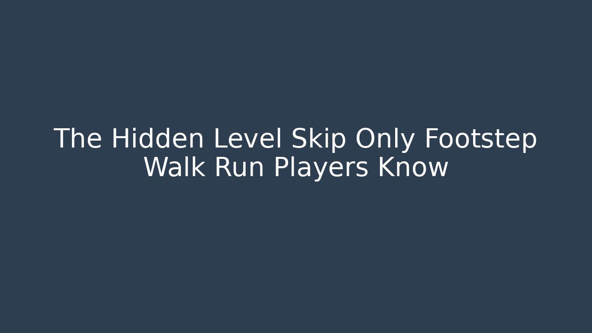 The Hidden Level Skip Only Footstep Walk Run Players Know