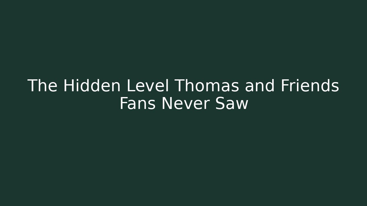 The Hidden Level Thomas and Friends Fans Never Saw