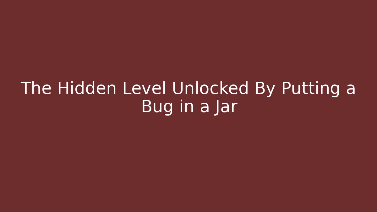 The Hidden Level Unlocked By Putting a Bug in a Jar