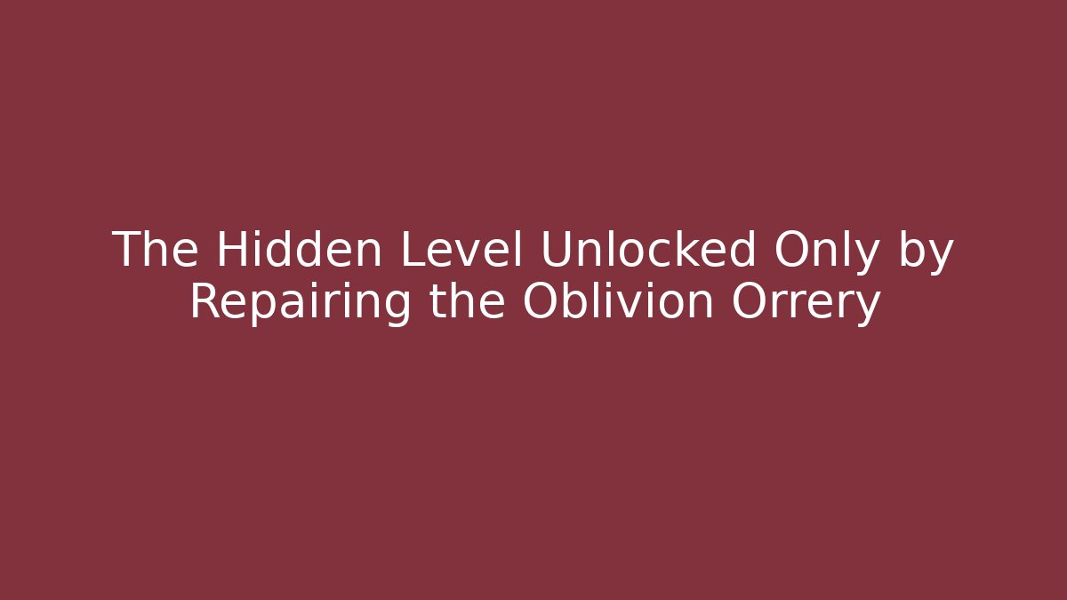 The Hidden Level Unlocked Only by Repairing the Oblivion Orrery