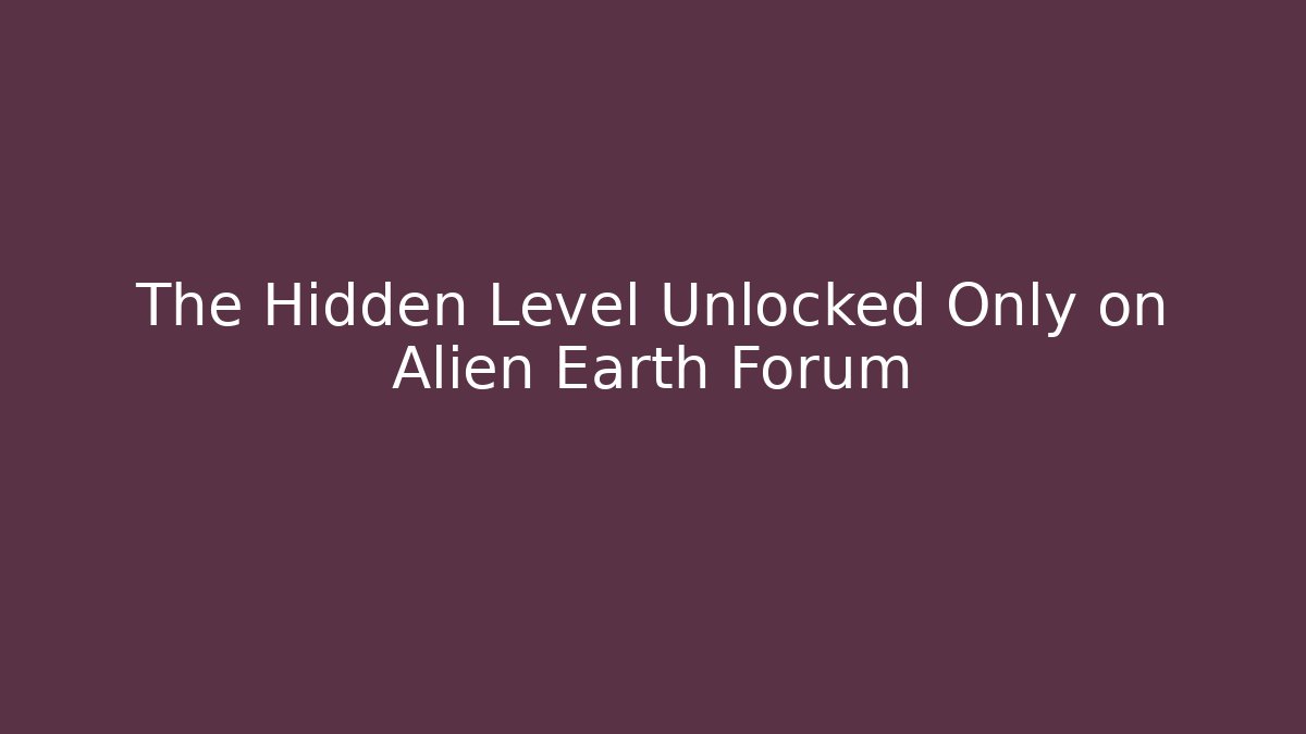 The Hidden Level Unlocked Only on Alien Earth Forum