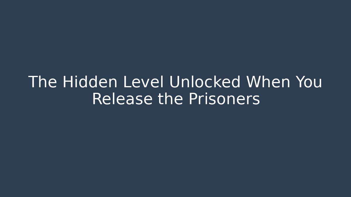 The Hidden Level Unlocked When You Release the Prisoners
