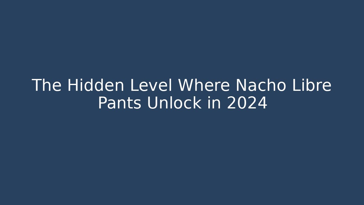 The Hidden Level Where Nacho Libre Pants Unlock in 2024