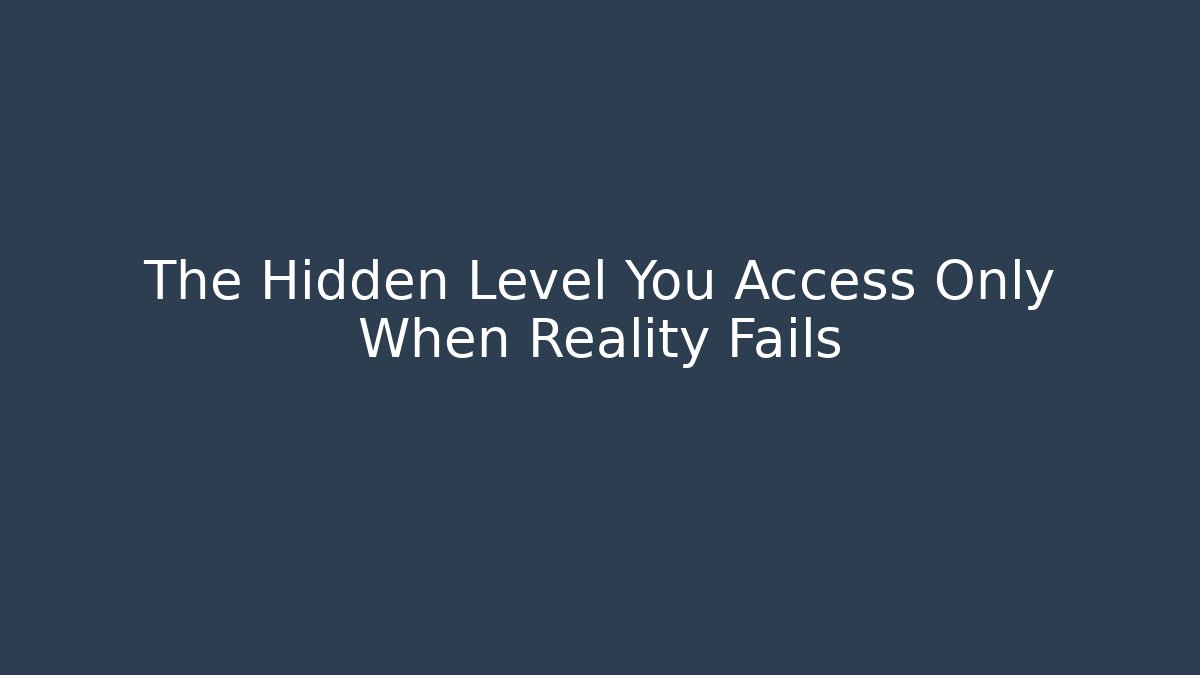 The Hidden Level You Access Only When Reality Fails