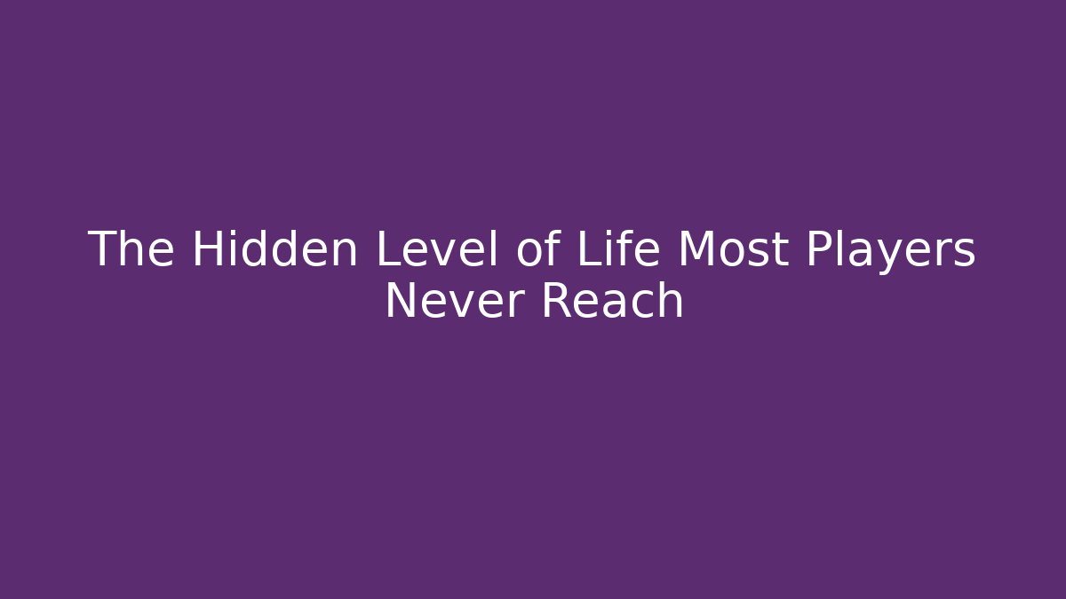 The Hidden Level of Life Most Players Never Reach