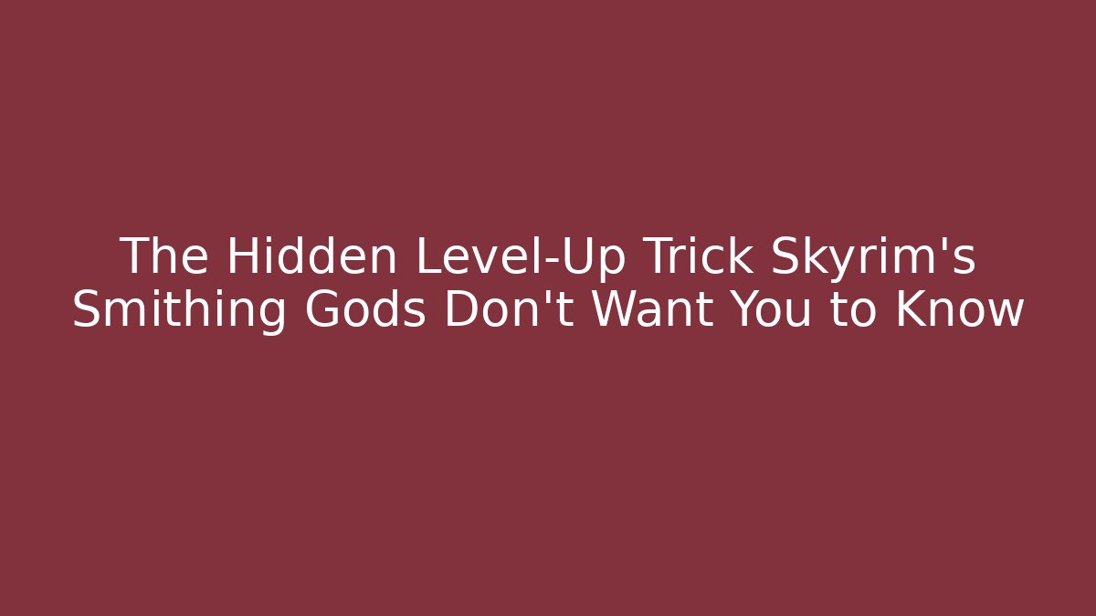 The Hidden Level-Up Trick Skyrim's Smithing Gods Don't Want You to Know
