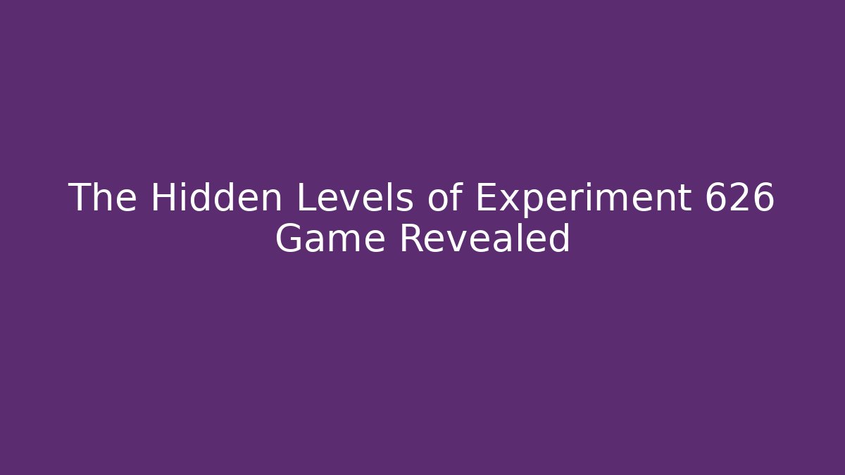 The Hidden Levels of Experiment 626 Game Revealed