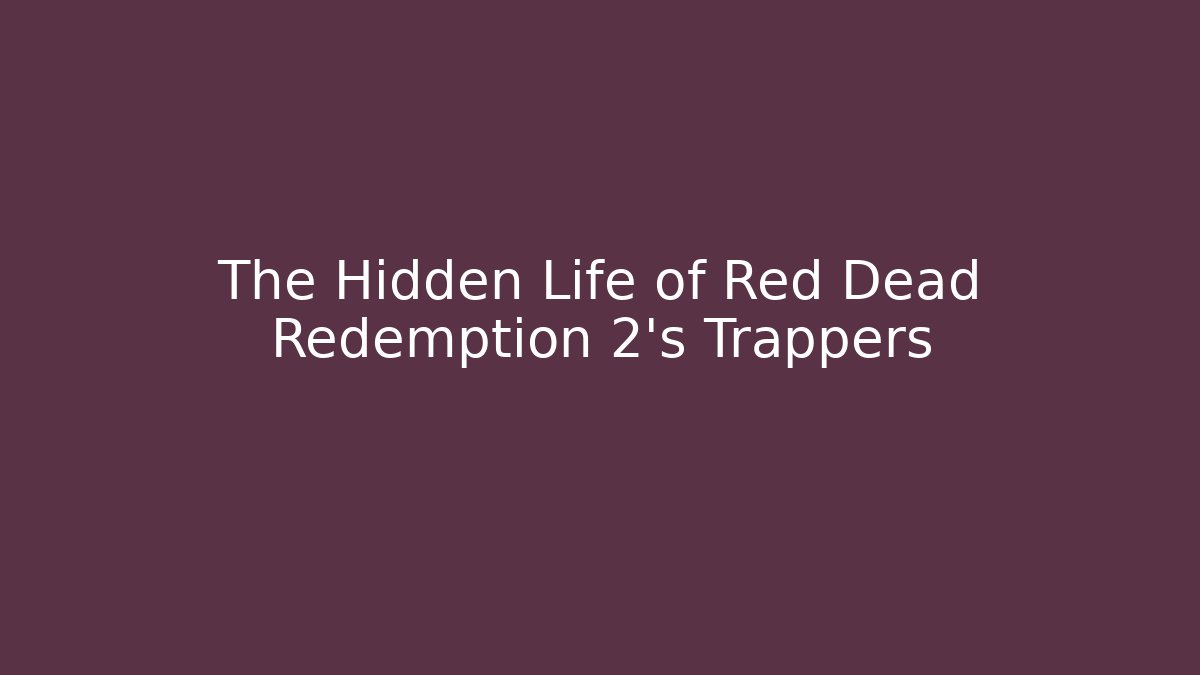 The Hidden Life of Red Dead Redemption 2's Trappers