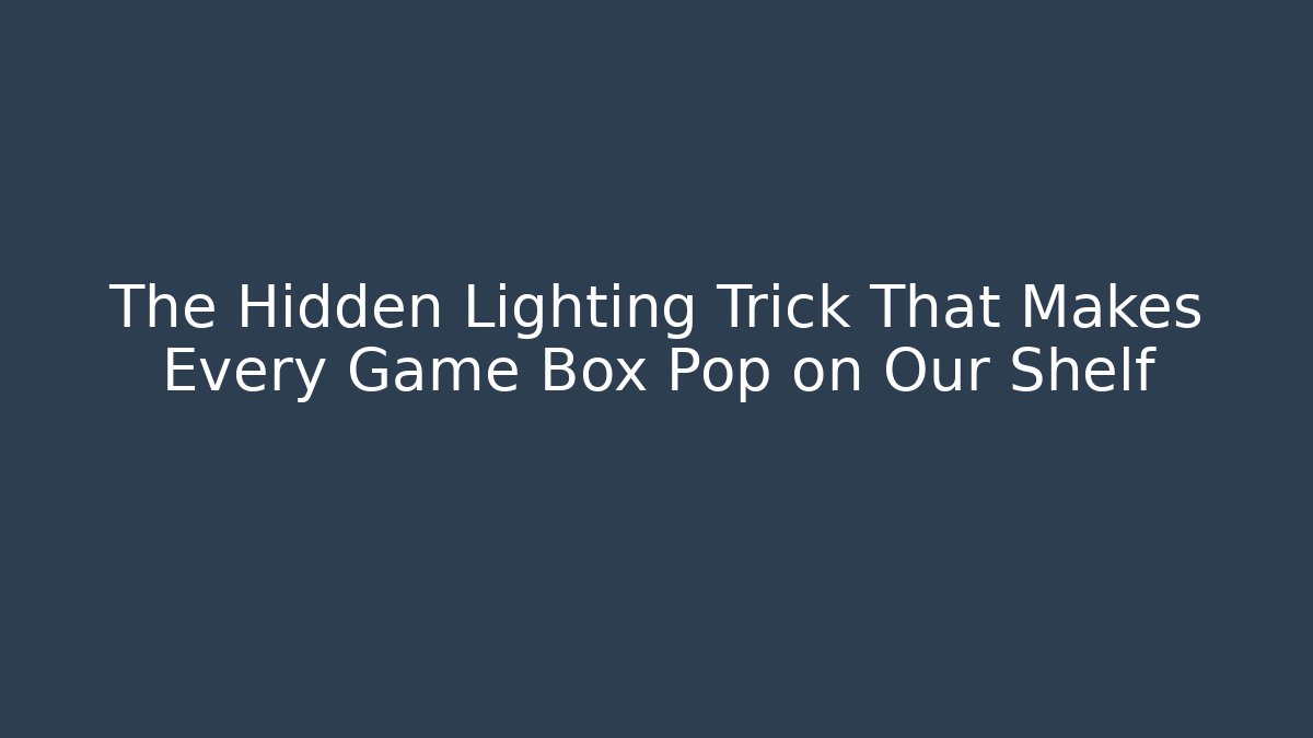The Hidden Lighting Trick That Makes Every Game Box Pop on Our Shelf