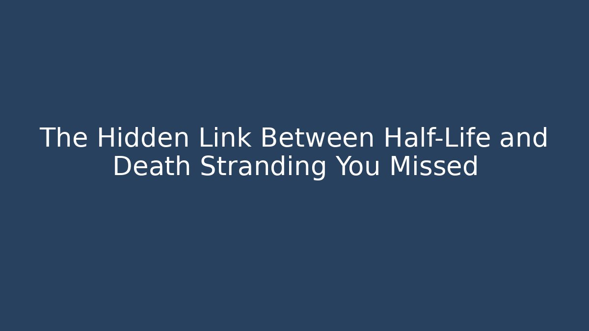 The Hidden Link Between Half-Life and Death Stranding You Missed